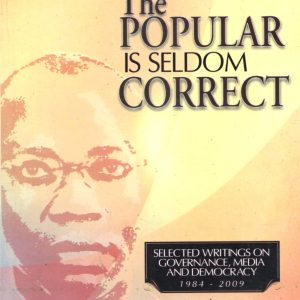 THE POPULAR IS SELDOM CORRECT: SELECTED WRITINGS ON GOVERNANCE, MEDIA AND DEMOCRACY, 1984-2009